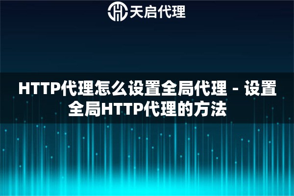 HTTP代理怎么设置全局代理 - 设置全局HTTP代理的方法