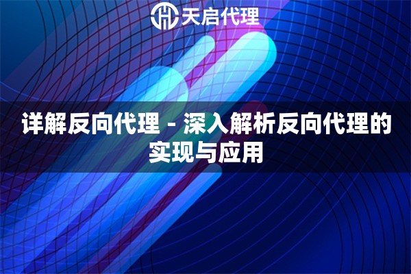 详解反向代理 - 深入解析反向代理的实现与应用
