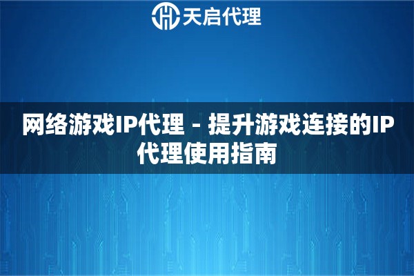 网络游戏IP代理 - 提升游戏连接的IP代理使用指南