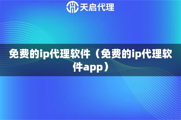 免费的ip代理软件（免费的ip代理软件app）