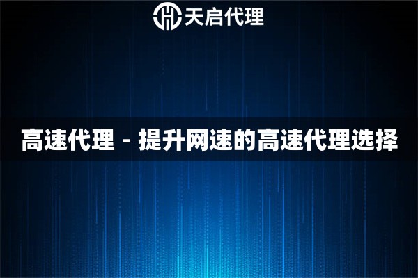 高速代理 - 提升网速的高速代理选择
