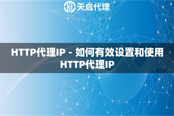 HTTP代理IP - 如何有效设置和使用HTTP代理IP