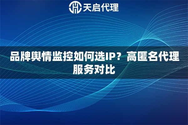 品牌舆情监控如何选IP？高匿名代理服务对比