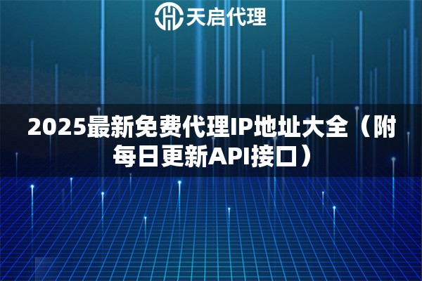 2025最新免费代理IP地址大全（附每日更新API接口）