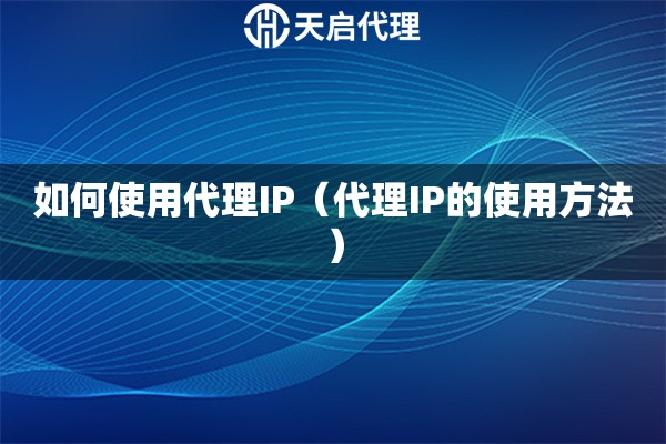 如何使用代理IP（代理IP的使用方法）