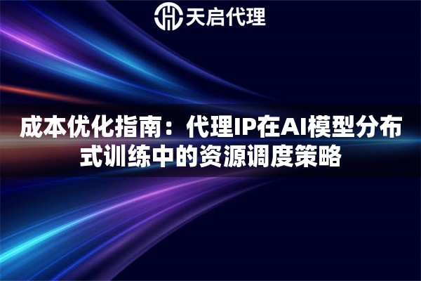 成本优化指南：代理IP在AI模型分布式训练中的资源调度策略