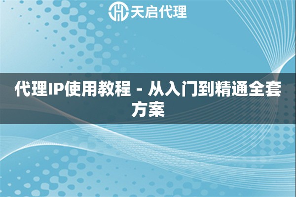 代理IP使用教程 - 从入门到精通全套方案