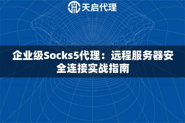 企业级Socks5代理：远程服务器安全连接实战指南