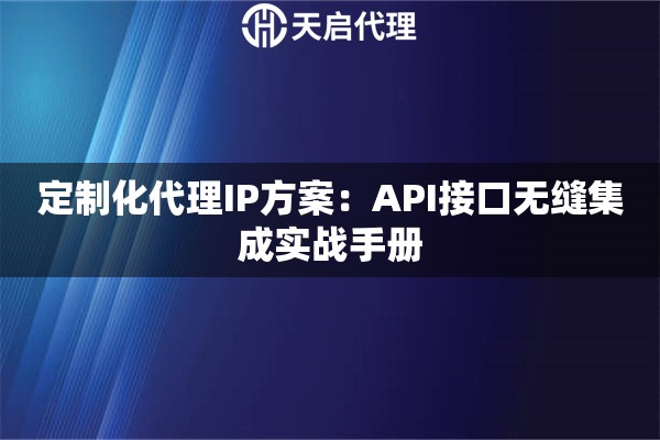定制化代理IP方案：API接口无缝集成实战手册