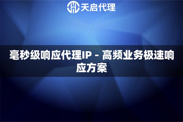 毫秒级响应代理IP - 高频业务极速响应方案