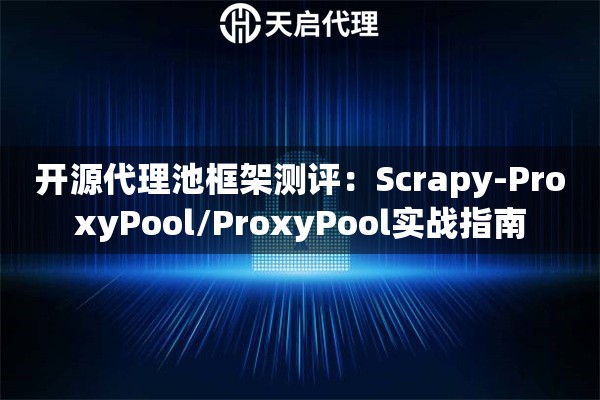 开源代理池框架测评：Scrapy-ProxyPool/ProxyPool实战指南