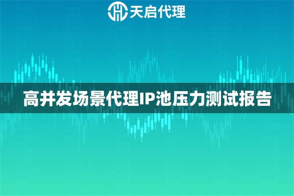 高并发场景代理IP池压力测试报告