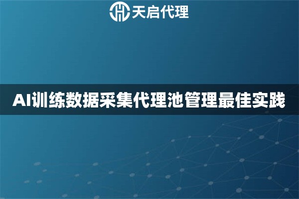 AI训练数据采集代理池管理最佳实践
