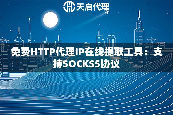 免费HTTP代理IP在线提取工具：支持SOCKS5协议