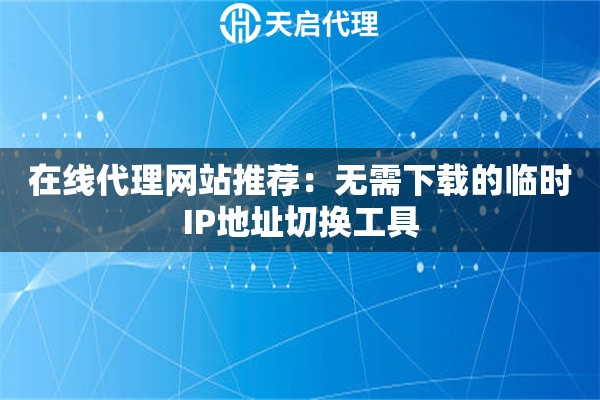 在线代理网站推荐：无需下载的临时IP地址切换工具