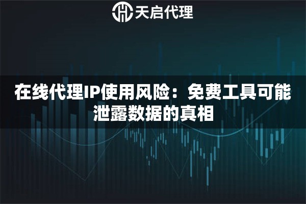 在线代理IP使用风险：免费工具可能泄露数据的真相