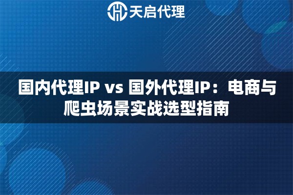 国内代理IP vs 国外代理IP：电商与爬虫场景实战选型指南