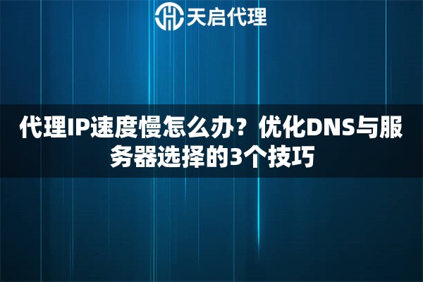 代理IP速度慢怎么办？优化DNS与服务器选择的3个技巧