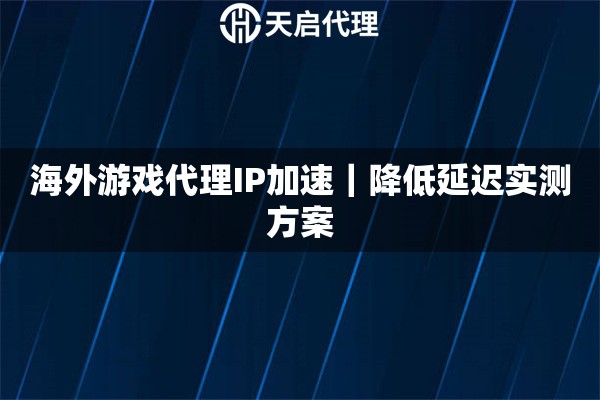 海外游戏代理IP加速｜降低延迟实测方案