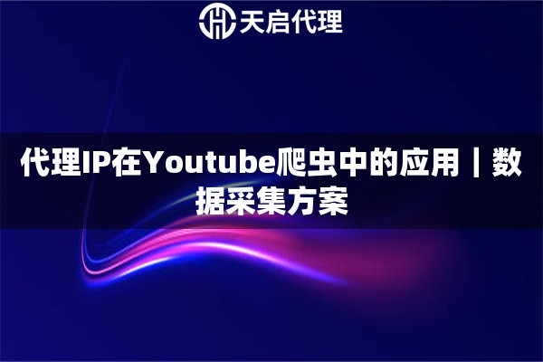 代理IP在Youtube爬虫中的应用｜数据采集方案