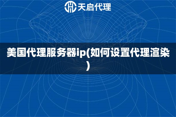 美国代理服务器ip(如何设置代理渲染)