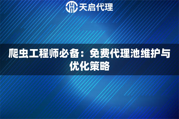 爬虫工程师必备：免费代理池维护与优化策略