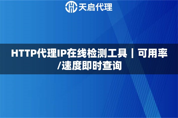 HTTP代理IP在线检测工具｜可用率/速度即时查询