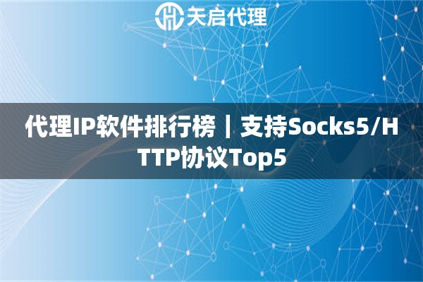 代理IP软件排行榜｜支持Socks5/HTTP协议Top5