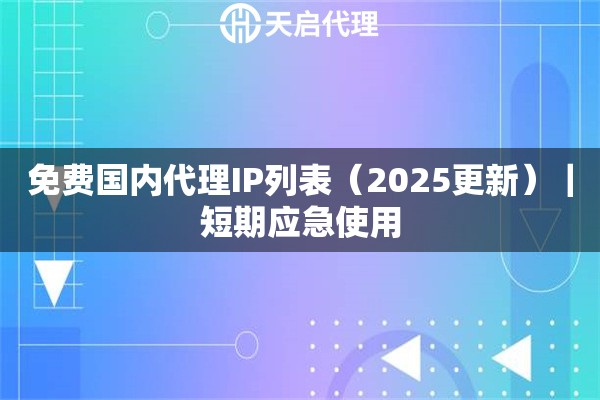 免费国内代理IP列表（2025更新）｜短期应急使用