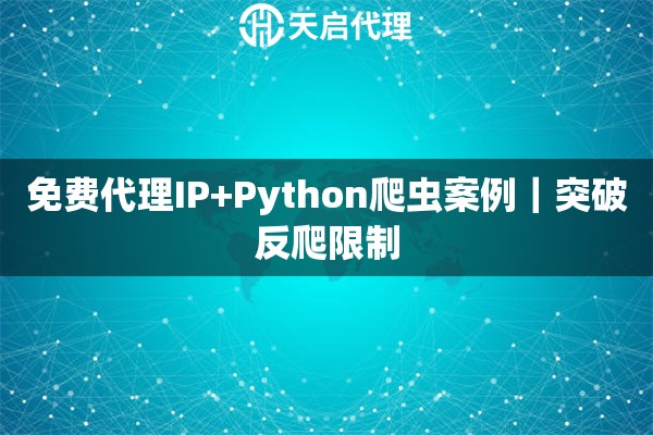 免费代理IP+Python爬虫案例｜突破反爬限制