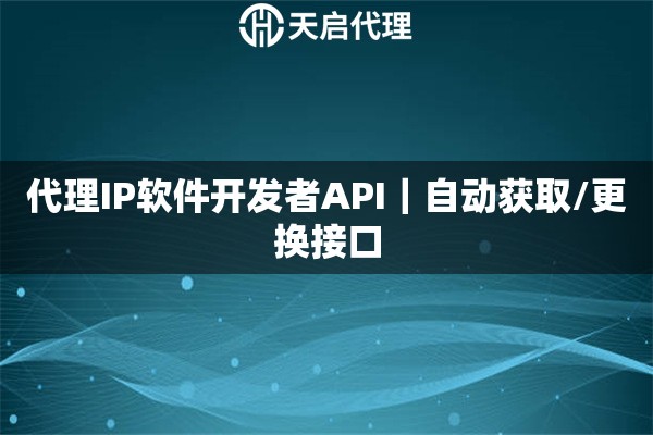 代理IP软件开发者API｜自动获取/更换接口