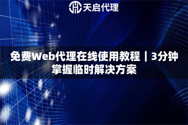 免费Web代理在线使用教程｜3分钟掌握临时解决方案