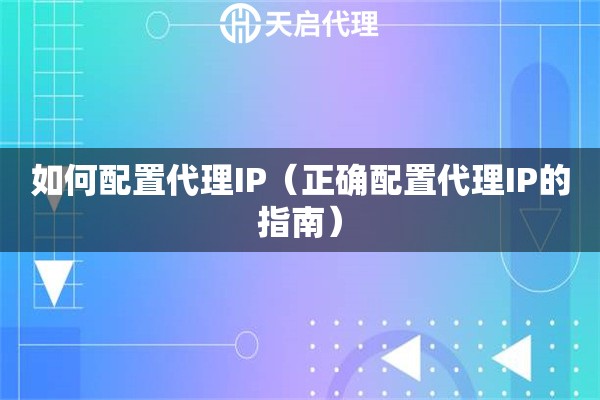 如何配置代理IP（正确配置代理IP的指南）