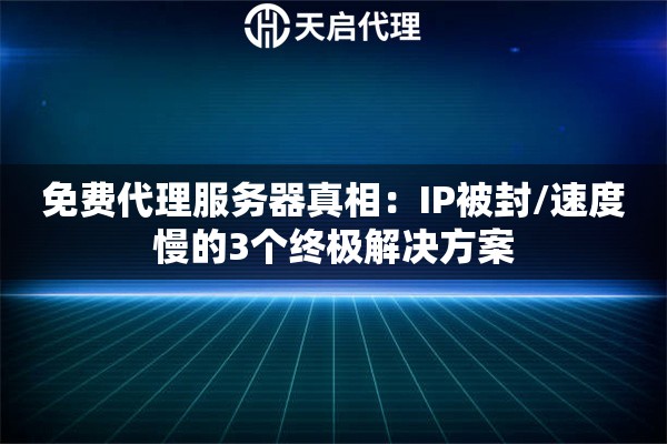 免费代理服务器真相：IP被封/速度慢的3个终极解决方案