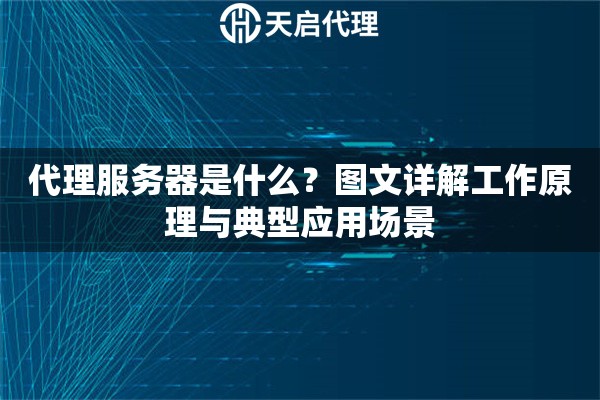 代理服务器是什么？图文详解工作原理与典型应用场景