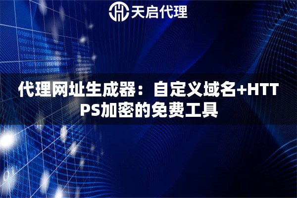 代理网址生成器：自定义域名+HTTPS加密的免费工具