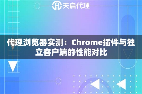 代理浏览器实测：Chrome插件与独立客户端的性能对比