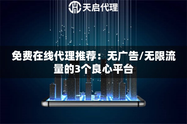免费在线代理推荐：无广告/无限流量的3个良心平台