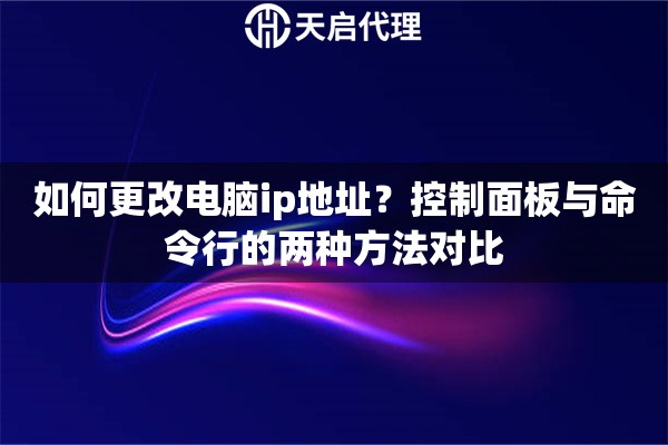 如何更改电脑ip地址？控制面板与命令行的两种方法对比