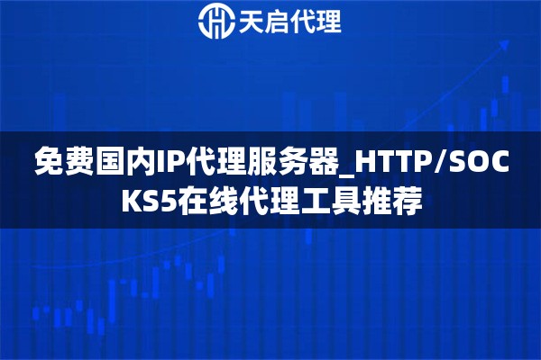 免费国内IP代理服务器_HTTP/SOCKS5在线代理工具推荐