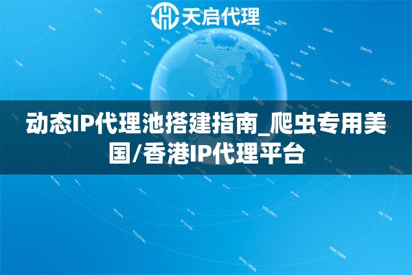 动态IP代理池搭建指南_爬虫专用美国/香港IP代理平台