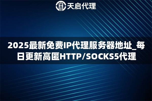 2025最新免费IP代理服务器地址_每日更新高匿HTTP/SOCKS5代理