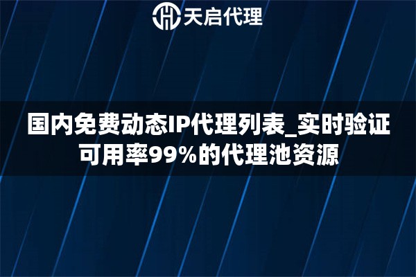 国内免费动态IP代理列表_实时验证可用率99%的代理池资源