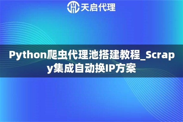 Python爬虫代理池搭建教程_Scrapy集成自动换IP方案