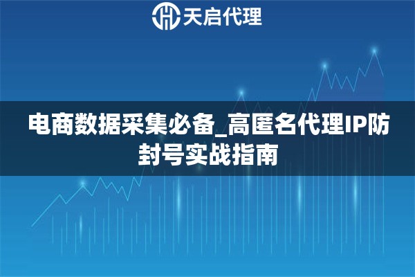 电商数据采集必备_高匿名代理IP防封号实战指南