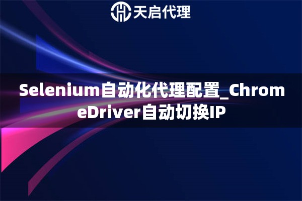 Selenium自动化代理配置_ChromeDriver自动切换IP
