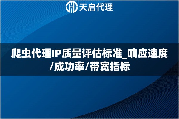 爬虫代理IP质量评估标准_响应速度/成功率/带宽指标