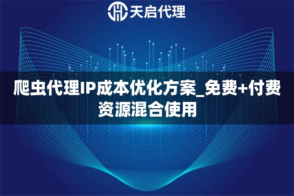 爬虫代理IP成本优化方案_免费+付费资源混合使用