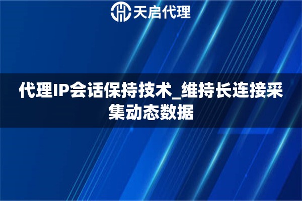 代理IP会话保持技术_维持长连接采集动态数据