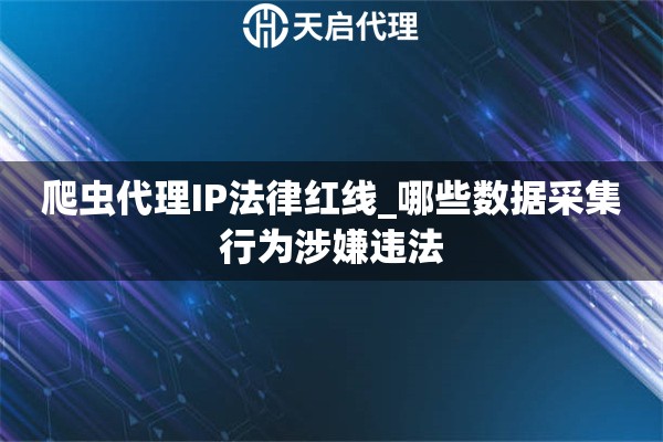爬虫代理IP法律红线_哪些数据采集行为涉嫌违法